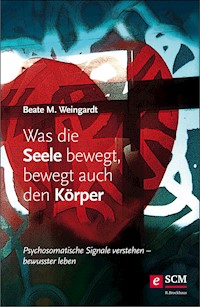 Was die Seele bewegt, bewegt auch den Körper - Beate M. Weingardt - E-Book