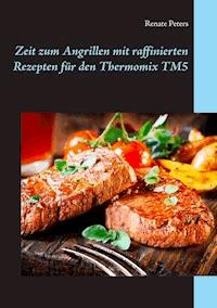 Zeit zum Angrillen mit raffinierten Rezepten für den Thermomix TM5 - Renate Peters - E-Book