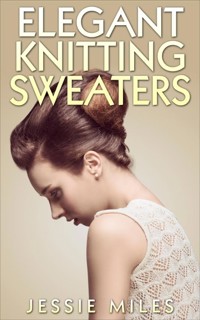 Elegant Knitting Sweaters - Jessie Miles - E-Book