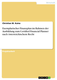 Exemplarischer Finanzplan im Rahmen der Ausbildung zum Certified Financial Planner nach österreichischem Recht - Christian W. Kainz - E-Book
