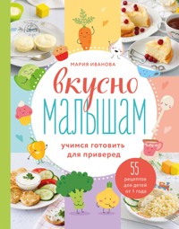 Вкусно малышам. Учимся готовить для приверед. 55 рецептов для детей от 1 года - Мария Иванова - E-Book