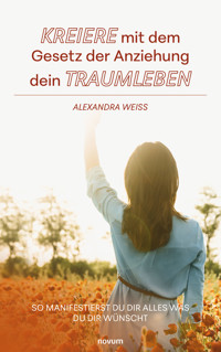 Kreiere mit dem Gesetz der Anziehung dein Traumleben - Alexandra Weiß - E-Book