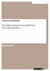 Die Abgrenzung des geographisch relevanten Marktes - Johannes Hertfelder - E-Book