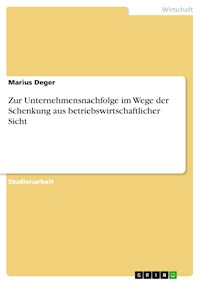Zur Unternehmensnachfolge im Wege der Schenkung aus betriebswirtschaftlicher Sicht - Marius Deger - E-Book