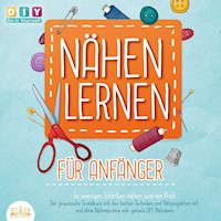 Nähen lernen für Anfänger - In wenigen Schritten nähen wie ein Profi: Der praxisnahe Grundkurs mit den besten Techniken und Nähprojekten mit und ohne Nähmaschine inkl. geniale DIY Nähideen - DIY Do It Yourself - E-Book + Hörbuch