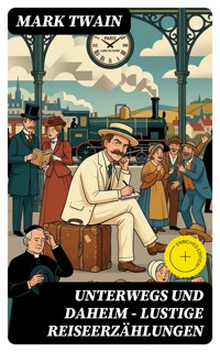 Unterwegs und Daheim - Lustige Reiseerzählungen - Mark Twain - E-Book