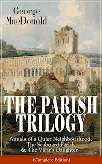 THE PARISH TRILOGY: Annals of a Quiet Neighbourhood, The Seaboard Parish & The Vicar's Daughter - George MacDonald - E-Book