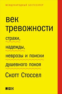 Век тревожности: Страхи, надежды, неврозы и поиски душевного покоя - Скотт Стоссел - E-Book
