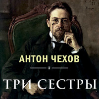 Три сестры - Антон Чехов  - Hörbuch