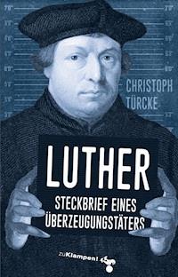 Luther – Steckbrief eines Überzeugungstäters - Christoph Türcke - E-Book