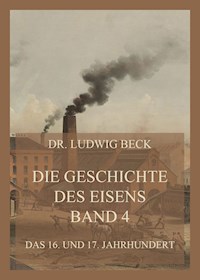 Die Geschichte des Eisens, Band 4: Das 16. und 17. Jahrhundert - Dr. Ludwig Beck - E-Book