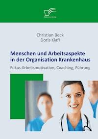 Menschen und Arbeitsaspekte in der Organisation Krankenhaus: Fokus Arbeitsmotivation, Coaching, Führung - Doris Klafl - E-Book