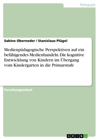 Medienpädagogische Perspektiven auf ein befähigendes Medienhandeln. Die kognitive Entwicklung von Kindern im Übergang vom Kindergarten in die Primarstufe - Sabine Oberneder - E-Book