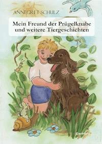 Mein Freund der Prügelknabe und weitere Tiergeschichten - Annegret Schulz - E-Book