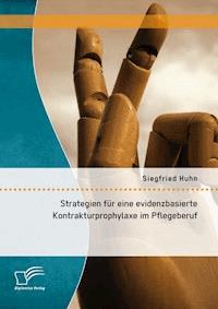 Strategien für eine evidenzbasierte Kontrakturprophylaxe im Pflegeberuf - Siegfried Huhn - E-Book