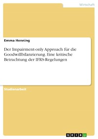 Der Impairment-only Approach für die Goodwillbilanzierung. Eine kritische Betrachtung der IFRS-Regelungen - Emma Henning - E-Book