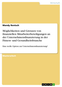 Möglichkeiten und Grenzen von finanziellen Mitarbeiterbeteiligungen an der Unternehmensfinanzierung in der Fitness- und Gesundheitsbranche - Mandy Rentsch - E-Book
