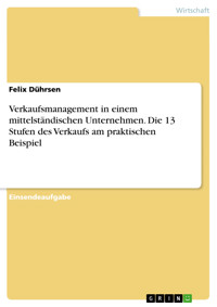 Verkaufsmanagement in einem mittelständischen Unternehmen. Die 13 Stufen des Verkaufs am praktischen Beispiel - Felix Dührsen - E-Book