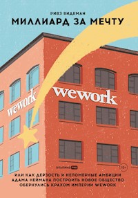 Миллиард за мечту, или Как дерзость и непомерные амбиции Адама Неймана построить новое общество обернулись крахом империи WeWork - Ривз Видеман - E-Book