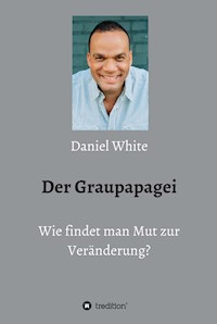 Der Graupapagei - Wie findet man Mut zur Veränderung? - Daniel White - E-Book