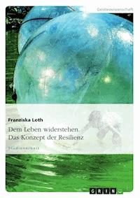 Dem Leben widerstehen. Das Konzept der Resilienz - Franziska Loth - E-Book