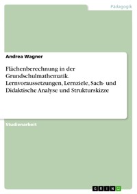 Flächenberechnung in der Grundschulmathematik. Lernvoraussetzungen, Lernziele, Sach- und Didaktische Analyse und Strukturskizze - Andrea Wagner - E-Book
