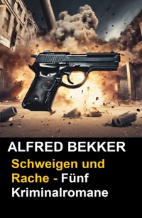 Schweigen und Rache - Fünf Kriminalromane - Alfred Bekker - E-Book