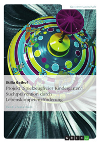 Projekt "Spielzeugfreier Kindergarten". Suchtprävention durch Lebenskompetenzförderung - Stilla Gathof - E-Book