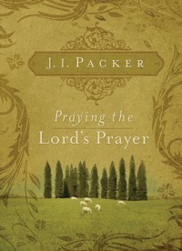 Praying the Lord's Prayer - J. I. Packer - E-Book