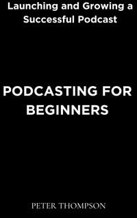 Podcasting for Beginners - Peter Thompson - E-Book