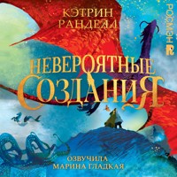 Невероятные создания - Кэтрин Ранделл - Hörbuch