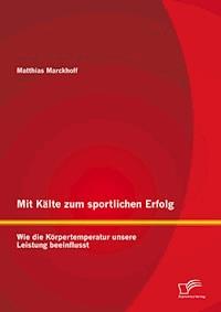 Mit Kälte zum sportlichen Erfolg: Wie die Körpertemperatur unsere Leistung beeinflusst - Matthias Marckhoff - E-Book