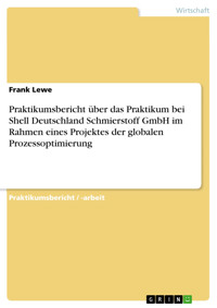 Praktikumsbericht über das Praktikum bei Shell Deutschland Schmierstoff GmbH im Rahmen eines Projektes der globalen Prozessoptimierung - Frank Lewe - E-Book