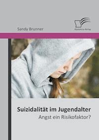 Suizidalität im Jugendalter: Angst ein Risikofaktor? - Sandy Brunner - E-Book