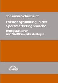 Existenzgründung in der Sportmarketingbranche: Erfolgsfaktoren und Wettbewerbsstrategie - Johannes Schuchardt - E-Book