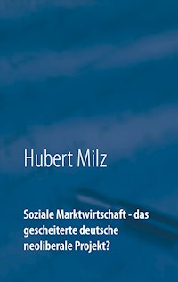 Soziale Marktwirtschaft - das gescheiterte deutsche neoliberale Projekt? - Hubert Milz - E-Book