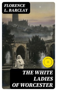 The White Ladies of Worcester - Florence L. Barclay - E-Book