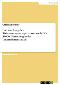 Untersuchung des Risikomanagementprozesses nach ISO 31000. Umsetzung in der Unternehmenspraxis - Christian Müller - E-Book