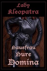 Lady Kleopatra - Hausfrau, Hure, Domina - Lady Kleopatra - E-Book
