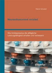 Neuroenhancement revisited: Wie Antidepressiva die alltägliche Leistungsfähigkeit erhalten und verbessern - Patrick Schubert - E-Book