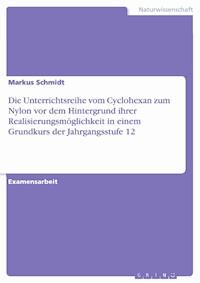 Die Unterrichtsreihe vom Cyclohexan zum Nylon vor dem Hintergrund ihrer Realisierungsmöglichkeit in einem Grundkurs der Jahrgangsstufe 12 - Markus Schmidt - E-Book