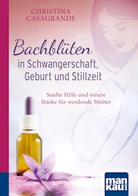 Bachblüten in Schwangerschaft,Geburt und Stillzeit. Kompakt-Ratgeber - Christina Casagrande - E-Book