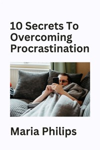 10 Secrets to Overcoming Procrastination - Maria Philips - E-Book