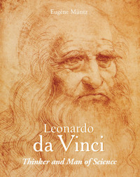 Leonardo Da Vinci - Thinker and Man of Science - Eugène Müntz - E-Book