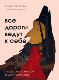 Все дороги ведут к себе. Путешествие за женской силой и мудростью - Юлия Пирумова - E-Book