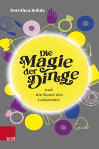 Die Magie der Dinge und die Kunst des Loslassens - Dorothea Rohde - E-Book