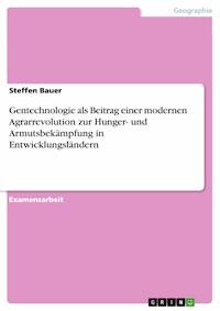 Gentechnologie als Beitrag einer modernen Agrarrevolution zur Hunger- und Armutsbekämpfung in Entwicklungsländern - Steffen Bauer - E-Book