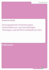 Demographische Veränderungen, Einflussfaktoren und Auswirkungen - Thüringen und die Welt im Wandel der Zeit - Susanne Grolle - E-Book