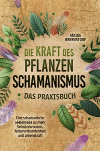 Die Kraft des Pflanzenschamanismus - Das Praxisbuch: Eine schamanische Seelenreise zu mehr Selbsterkenntnis, Naturverbundenheit und Lebenskraft - inkl. Ritualen & Zeremonien - Maike Berenstorf - E-Book + Hörbuch