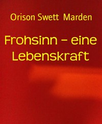 Frohsinn – eine Lebenskraft - Orison Swett Marden - E-Book